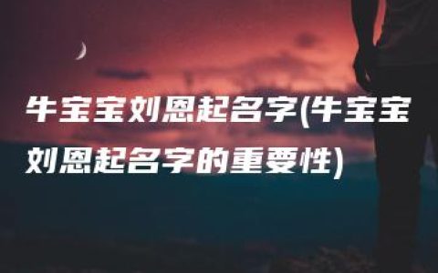 牛宝宝刘恩起名字(牛宝宝刘恩起名字的重要性)