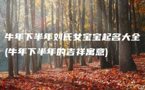 牛年下半年刘氏女宝宝起名大全(牛年下半年的吉祥寓意)