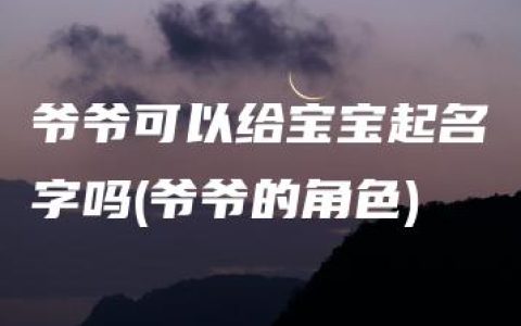 爷爷可以给宝宝起名字吗(爷爷的角色)