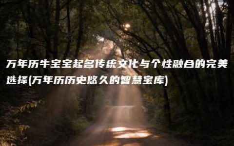 万年历牛宝宝起名传统文化与个性融合的完美选择(万年历历史悠久的智慧宝库)