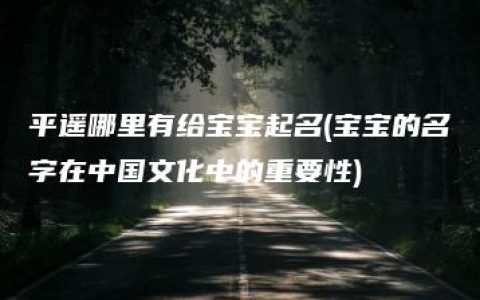 平遥哪里有给宝宝起名(宝宝的名字在中国文化中的重要性)