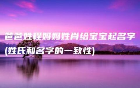 爸爸姓程妈妈姓肖给宝宝起名字(姓氏和名字的一致性)