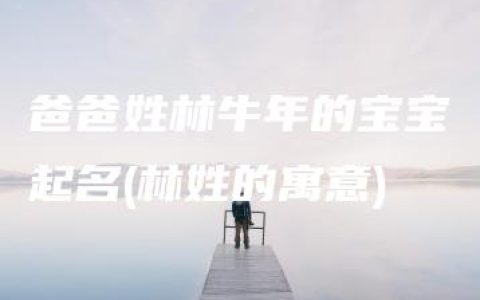 爸爸姓林牛年的宝宝起名(林姓的寓意)