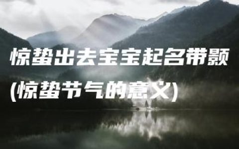 惊蛰出去宝宝起名带颢(惊蛰节气的意义)