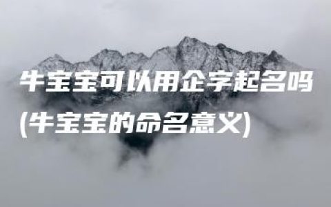 牛宝宝可以用企字起名吗(牛宝宝的命名意义)