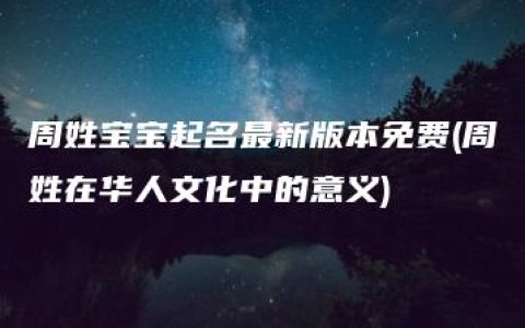 周姓宝宝起名最新版本免费(周姓在华人文化中的意义)