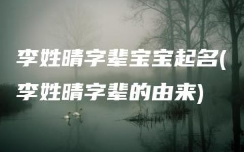 李姓晴字辈宝宝起名(李姓晴字辈的由来)