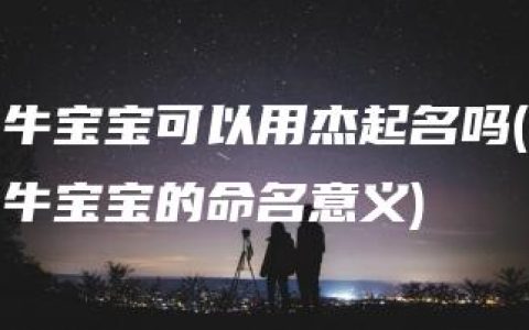 牛宝宝可以用杰起名吗(牛宝宝的命名意义)