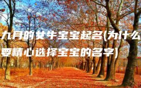 九月的女牛宝宝起名(为什么要精心选择宝宝的名字)