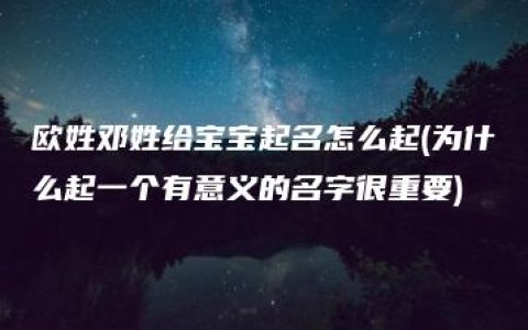 欧姓邓姓给宝宝起名怎么起(为什么起一个有意义的名字很重要)