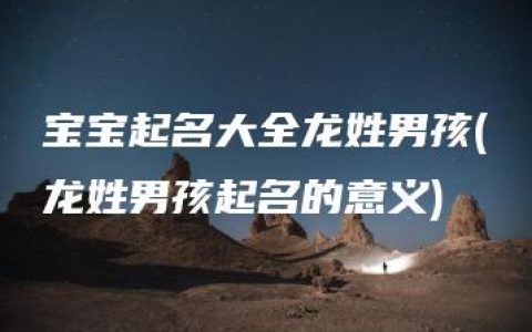 宝宝起名大全龙姓男孩(龙姓男孩起名的意义)