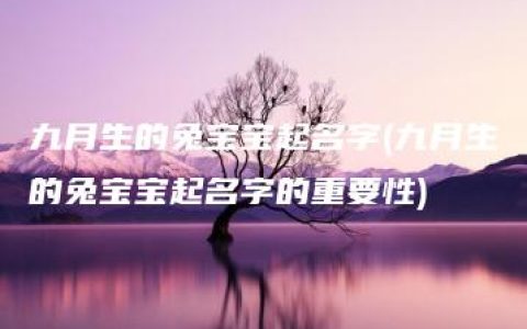 九月生的兔宝宝起名字(九月生的兔宝宝起名字的重要性)