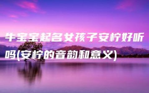 牛宝宝起名女孩子安柠好听吗(安柠的音韵和意义)