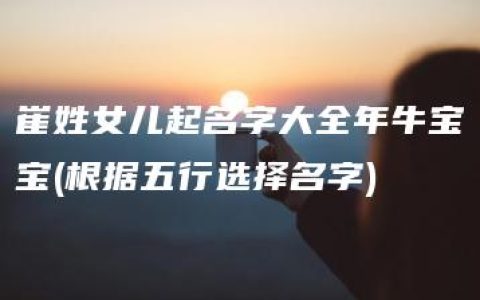 崔姓女儿起名字大全年牛宝宝(根据五行选择名字)