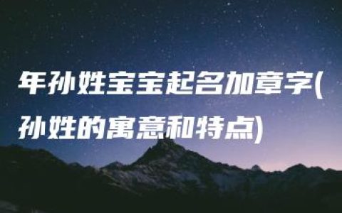 年孙姓宝宝起名加章字(孙姓的寓意和特点)