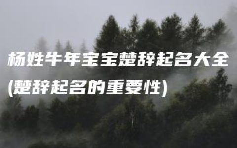 杨姓牛年宝宝楚辞起名大全(楚辞起名的重要性)