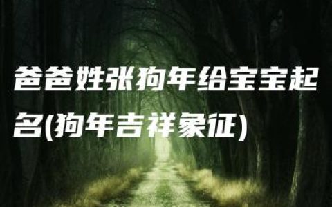 爸爸姓张狗年给宝宝起名(狗年吉祥象征)