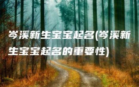 岑溪新生宝宝起名(岑溪新生宝宝起名的重要性)