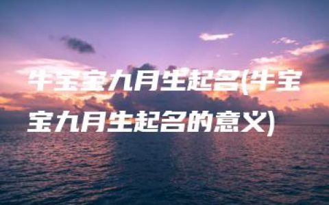 牛宝宝九月生起名(牛宝宝九月生起名的意义)