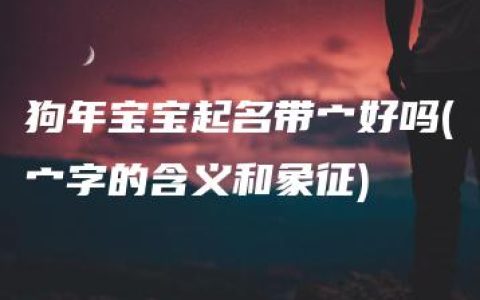 狗年宝宝起名带宀好吗(宀字的含义和象征)