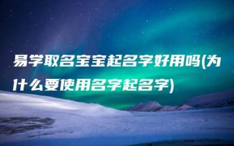 易学取名宝宝起名字好用吗(为什么要使用名字起名字)