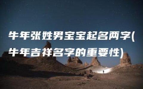 牛年张姓男宝宝起名两字(牛年吉祥名字的重要性)