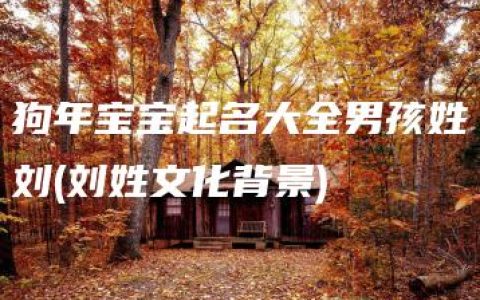 狗年宝宝起名大全男孩姓刘(刘姓文化背景)