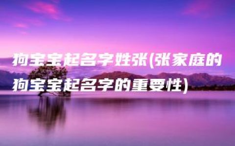 狗宝宝起名字姓张(张家庭的狗宝宝起名字的重要性)