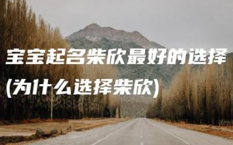 宝宝起名柴欣最好的选择(为什么选择柴欣)