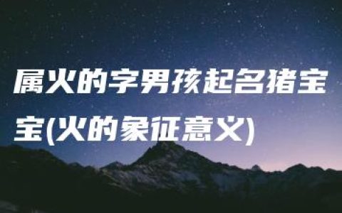 属火的字男孩起名猪宝宝(火的象征意义)