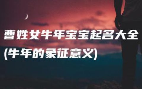 曹姓女牛年宝宝起名大全(牛年的象征意义)