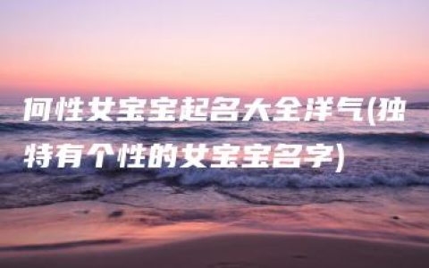 何性女宝宝起名大全洋气(独特有个性的女宝宝名字)