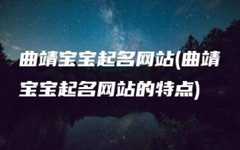 曲靖宝宝起名网站(曲靖宝宝起名网站的特点)