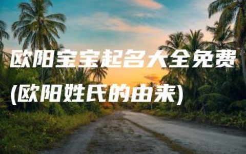 欧阳宝宝起名大全免费(欧阳姓氏的由来)