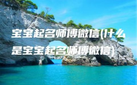 宝宝起名师傅微信(什么是宝宝起名师傅微信)