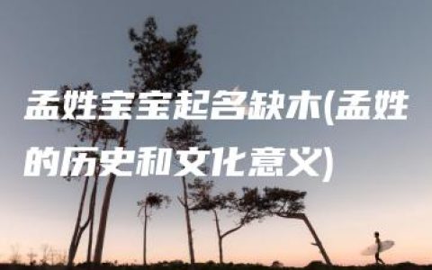 孟姓宝宝起名缺木(孟姓的历史和文化意义)