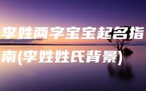 李姓两字宝宝起名指南(李姓姓氏背景)