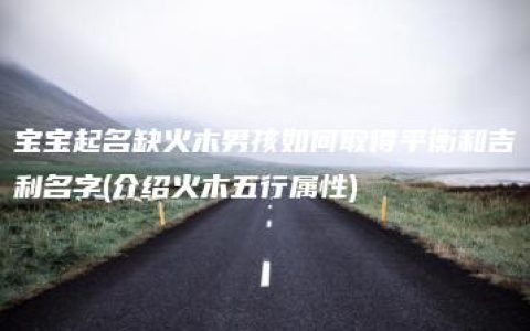 宝宝起名缺火木男孩如何取得平衡和吉利名字(介绍火木五行属性)