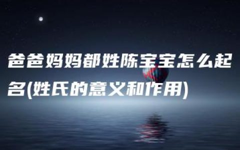 爸爸妈妈都姓陈宝宝怎么起名(姓氏的意义和作用)