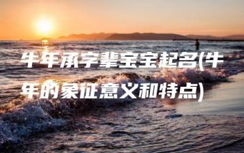 牛年承字辈宝宝起名(牛年的象征意义和特点)