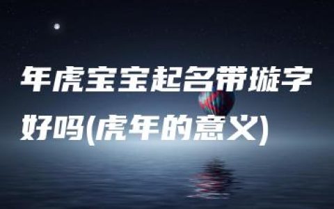 年虎宝宝起名带璇字好吗(虎年的意义)