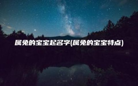 属兔的宝宝起名字(属兔的宝宝特点)