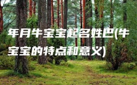 年月牛宝宝起名姓巴(牛宝宝的特点和意义)