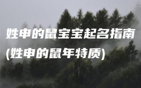 姓申的鼠宝宝起名指南(姓申的鼠年特质)