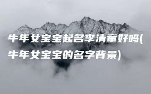 牛年女宝宝起名李清童好吗(牛年女宝宝的名字背景)