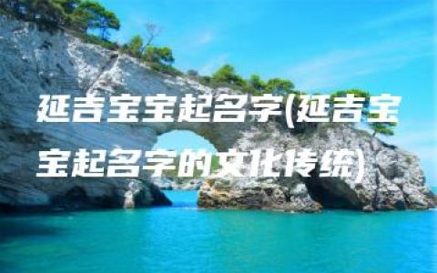 延吉宝宝起名字(延吉宝宝起名字的文化传统)