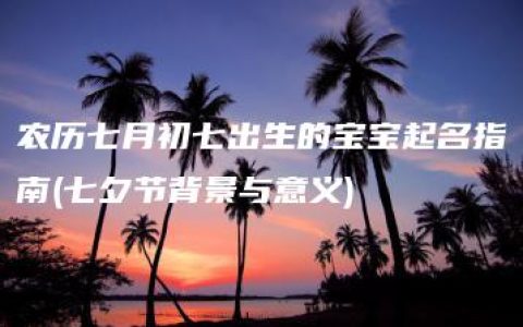 农历七月初七出生的宝宝起名指南(七夕节背景与意义)