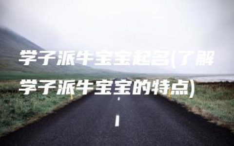 学子派牛宝宝起名(了解学子派牛宝宝的特点)