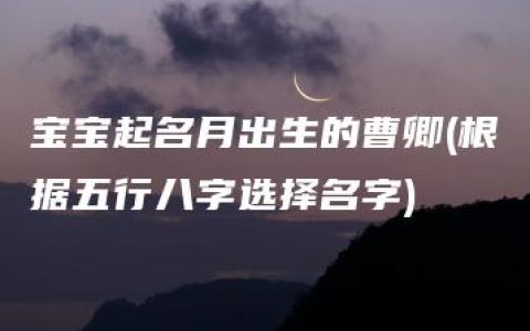 宝宝起名月出生的曹卿(根据五行八字选择名字)