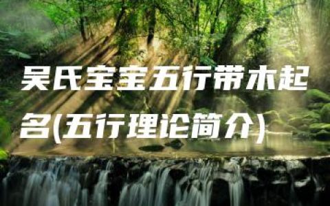 吴氏宝宝五行带木起名(五行理论简介)